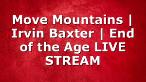 Move Mountains | Irvin Baxter | End of the Age LIVE STREAM