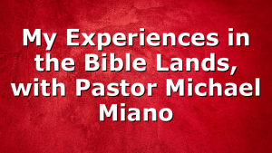 My Experiences in the Bible Lands, with Pastor Michael Miano