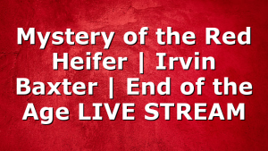 Mystery of the Red Heifer | Irvin Baxter | End of the Age LIVE STREAM
