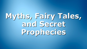 Myths, Fairy Tales, and Secret Prophecies