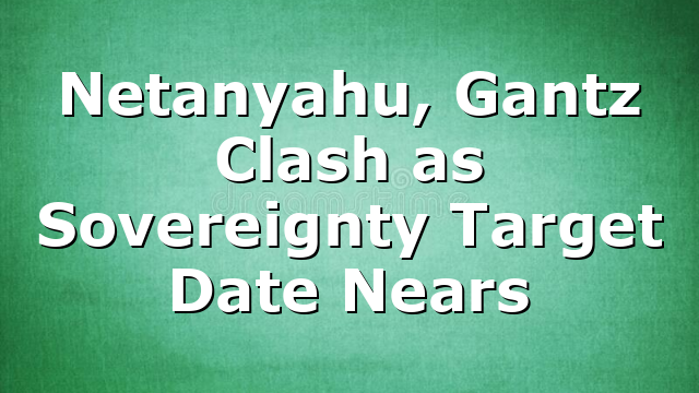 Netanyahu, Gantz Clash as Sovereignty Target Date Nears