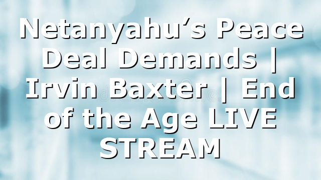 Netanyahu’s Peace Deal Demands | Irvin Baxter | End of the Age LIVE STREAM