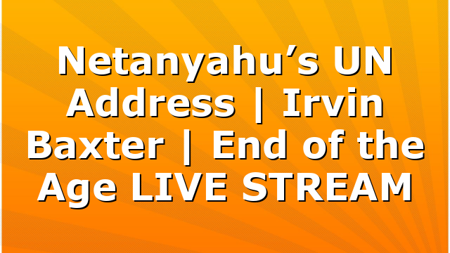 Netanyahu’s UN Address | Irvin Baxter | End of the Age LIVE STREAM