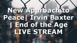 New Approach to Peace| Irvin Baxter | End of the Age LIVE STREAM