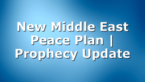 New Middle East Peace Plan | Prophecy Update