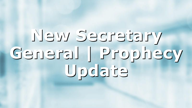 New Secretary General | Prophecy Update