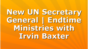 New UN Secretary General | Endtime Ministries with Irvin Baxter