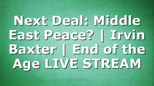 Next Deal: Middle East Peace? | Irvin Baxter | End of the Age LIVE STREAM