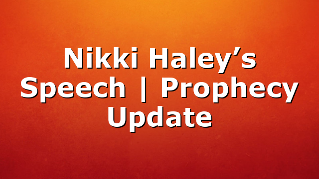 Nikki Haley’s Speech | Prophecy Update