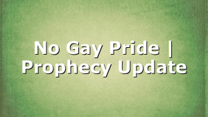 No Gay Pride | Prophecy Update