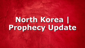 North Korea | Prophecy Update