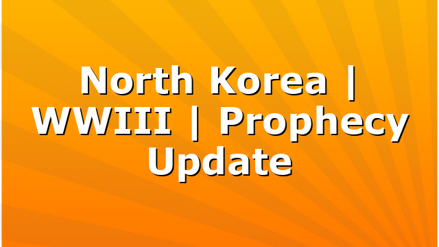North Korea | WWIII | Prophecy Update