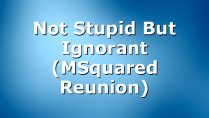 Not Stupid But Ignorant (MSquared Reunion)