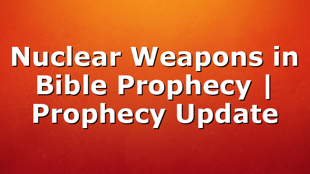 Nuclear Weapons in Bible Prophecy | Prophecy Update
