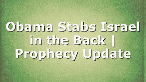 Obama Stabs Israel in the Back | Prophecy Update