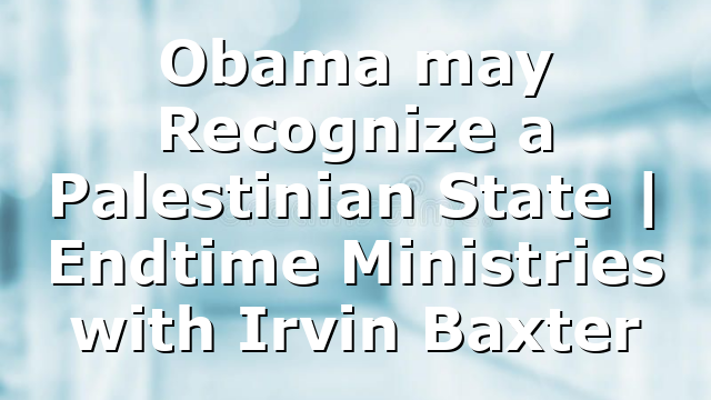 Obama may Recognize a Palestinian State | Endtime Ministries with Irvin Baxter