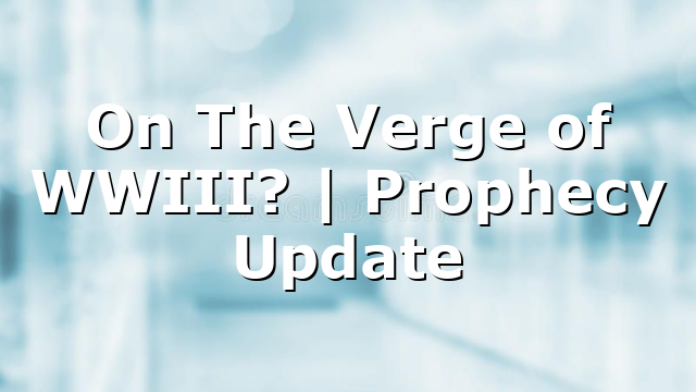 On The Verge of WWIII? | Prophecy Update