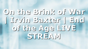 On the Brink of War | Irvin Baxter | End of the Age LIVE STREAM