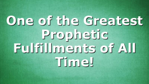 One of the Greatest Prophetic Fulfillments of All Time!