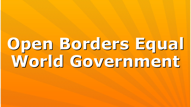 Open Borders Equal World Government