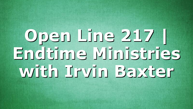 Open Line 217 | Endtime Ministries with Irvin Baxter