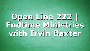 Open Line 222 | Endtime Ministries with Irvin Baxter