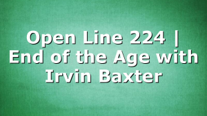 Open Line 224 | End of the Age with Irvin Baxter