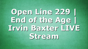 Open Line 229 | End of the Age | Irvin Baxter LIVE Stream