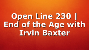 Open Line 230 | End of the Age with Irvin Baxter