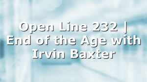 Open Line 232 | End of the Age with Irvin Baxter