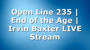Open Line 235 | End of the Age | Irvin Baxter LIVE Stream
