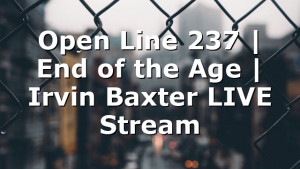 Open Line 237 | End of the Age | Irvin Baxter LIVE Stream