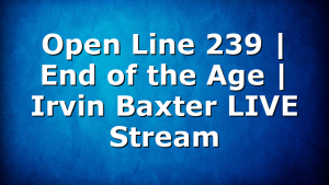 Open Line 239 | End of the Age | Irvin Baxter LIVE Stream