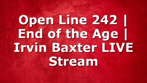 Open Line 242 | End of the Age | Irvin Baxter LIVE Stream