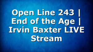 Open Line 243 | End of the Age | Irvin Baxter LIVE Stream