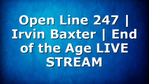 Open Line 247 | Irvin Baxter | End of the Age LIVE STREAM