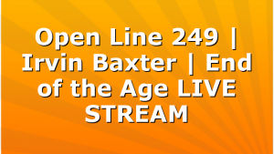 Open Line 249 | Irvin Baxter | End of the Age LIVE STREAM