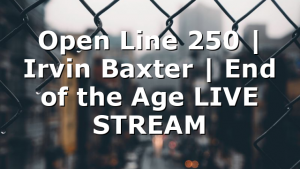 Open Line 250 | Irvin Baxter | End of the Age LIVE STREAM
