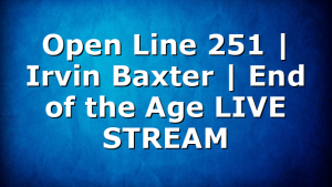 Open Line 251 | Irvin Baxter | End of the Age LIVE STREAM