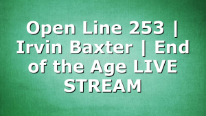 Open Line 253 | Irvin Baxter | End of the Age LIVE STREAM