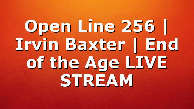 Open Line 256 | Irvin Baxter | End of the Age LIVE STREAM