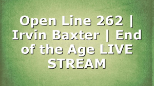 Open Line 262 | Irvin Baxter | End of the Age LIVE STREAM
