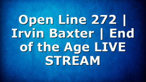 Open Line 272 | Irvin Baxter | End of the Age LIVE STREAM