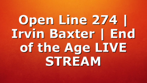 Open Line 274 | Irvin Baxter | End of the Age LIVE STREAM