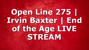 Open Line 275 | Irvin Baxter | End of the Age LIVE STREAM