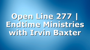 Open Line 277 | Endtime Ministries with Irvin Baxter