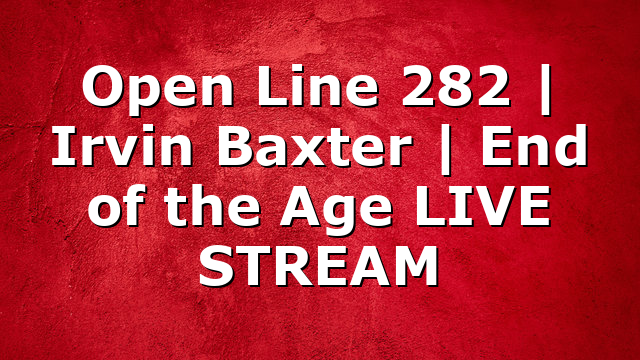 Open Line 282 | Irvin Baxter | End of the Age LIVE STREAM
