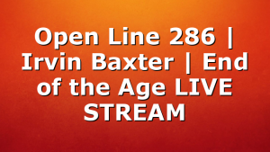 Open Line 286 | Irvin Baxter | End of the Age LIVE STREAM