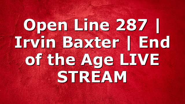 Open Line 287 | Irvin Baxter | End of the Age LIVE STREAM