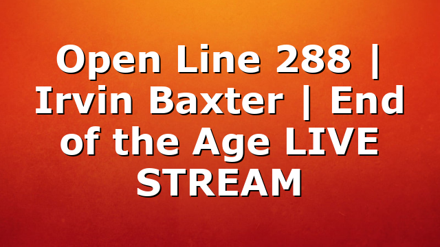 Open Line 288 | Irvin Baxter | End of the Age LIVE STREAM